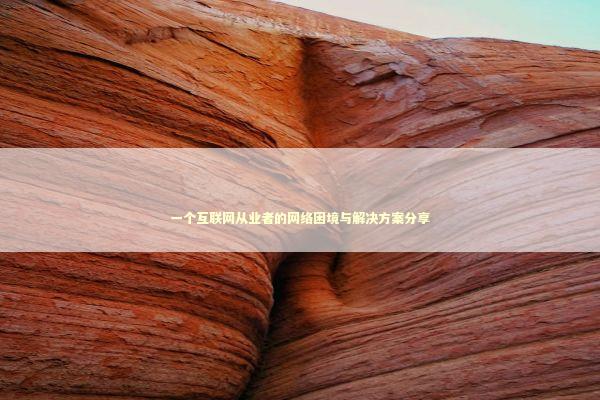 一个互联网从业者的网络困境与解决方案分享